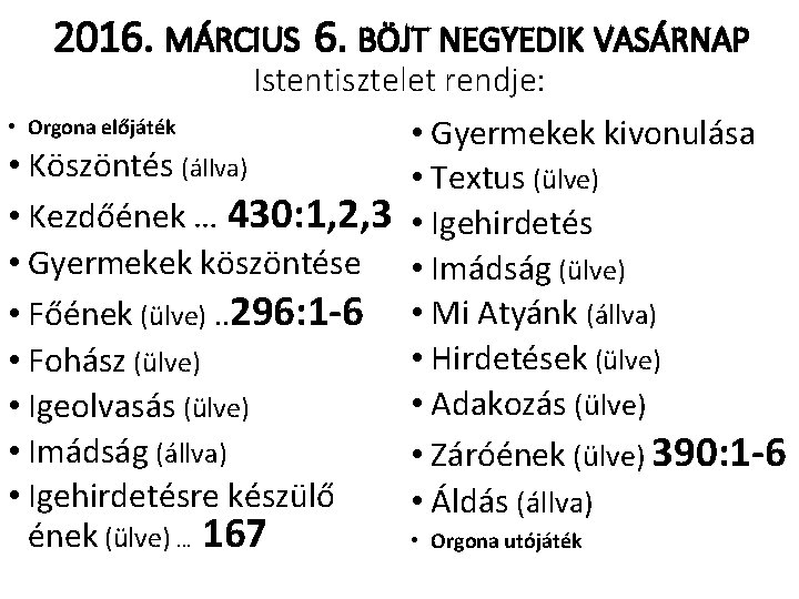 2016. MÁRCIUS 6. BÖJT NEGYEDIK VASÁRNAP Istentisztelet rendje: • Orgona előjáték • Gyermekek kivonulása