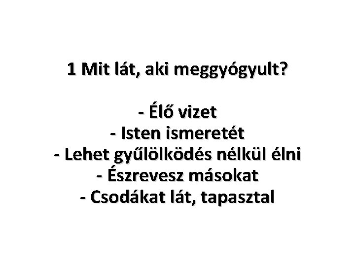 1 Mit lát, aki meggyógyult? - Élő vizet - Isten ismeretét - Lehet gyűlölködés