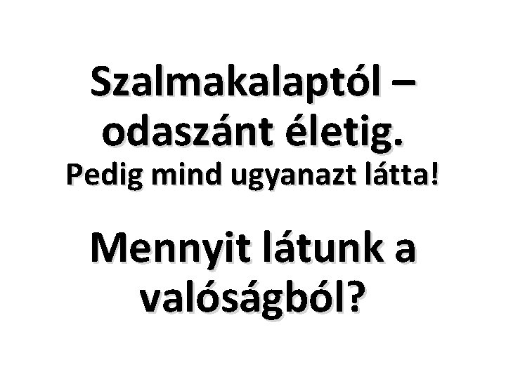 Szalmakalaptól – odaszánt életig. Pedig mind ugyanazt látta! Mennyit látunk a valóságból? 