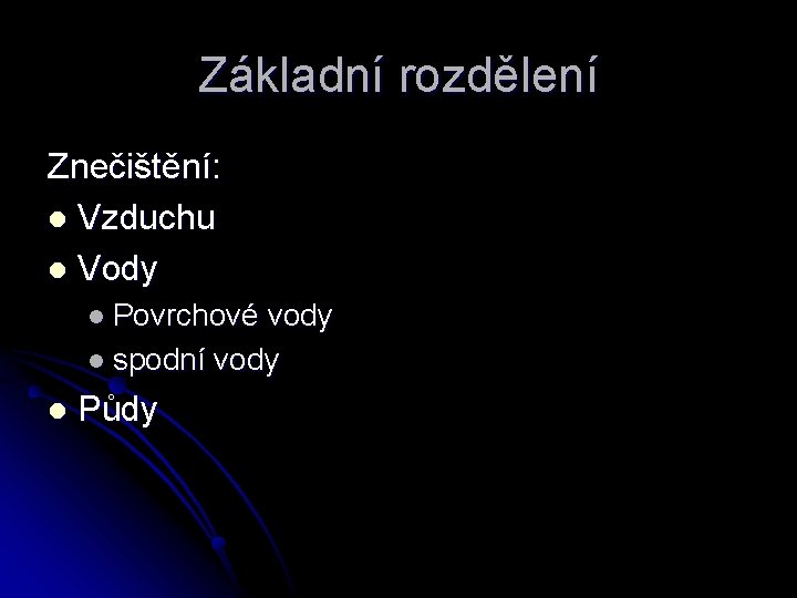 Základní rozdělení Znečištění: l Vzduchu l Vody l Povrchové vody l spodní vody l