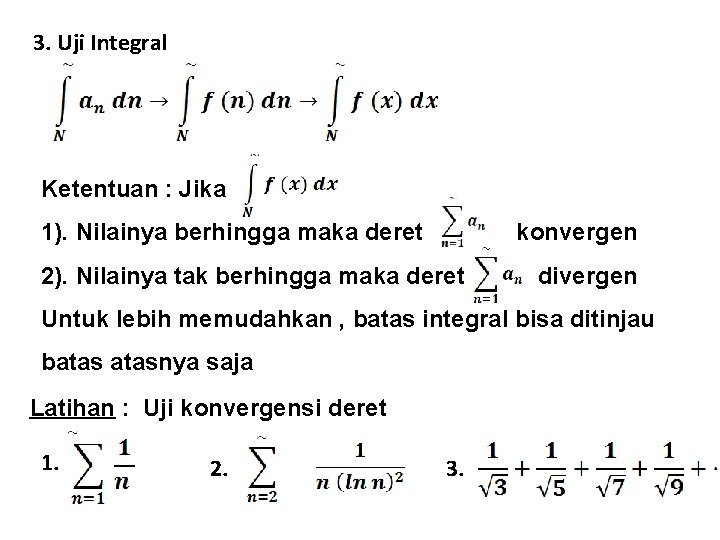 3. Uji Integral Ketentuan : Jika 1). Nilainya berhingga maka deret konvergen 2). Nilainya