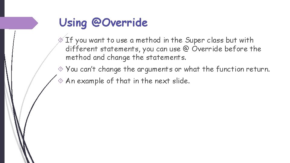 Using @Override If you want to use a method in the Super class but