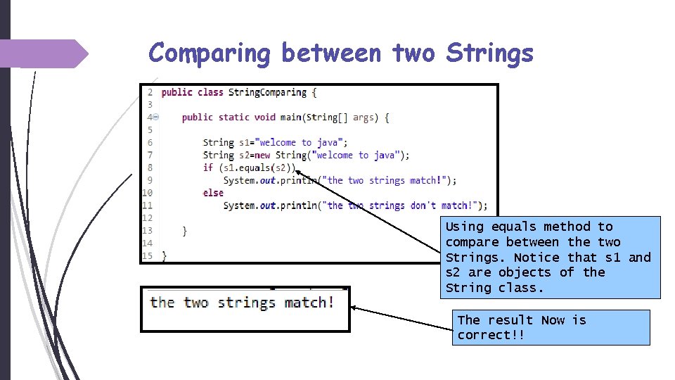 Comparing between two Strings Using equals method to compare between the two Strings. Notice