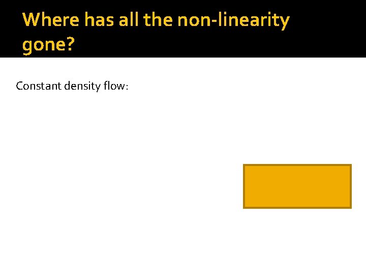 Where has all the non-linearity gone? Constant density flow: 