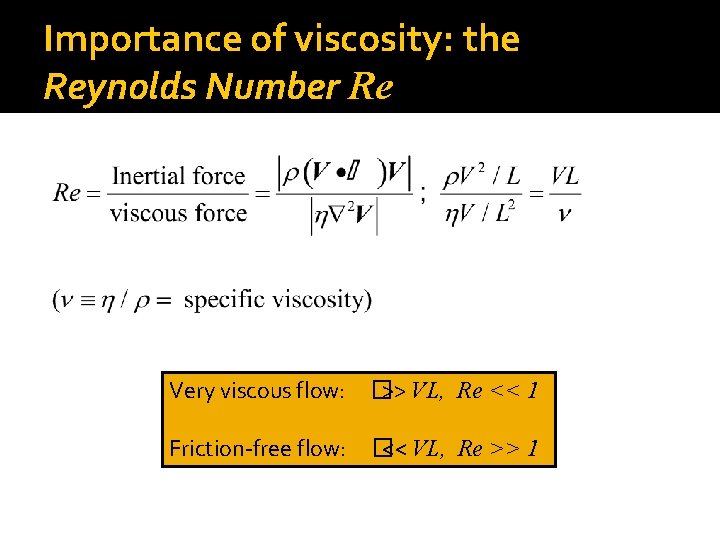 Importance of viscosity: the Reynolds Number Re Very viscous flow: � >> VL, Re