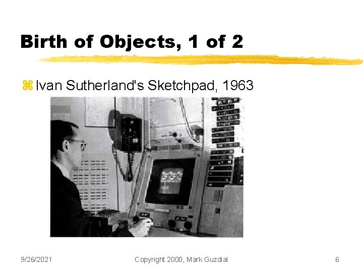 Birth of Objects, 1 of 2 z Ivan Sutherland's Sketchpad, 1963 9/26/2021 Copyright 2000,
