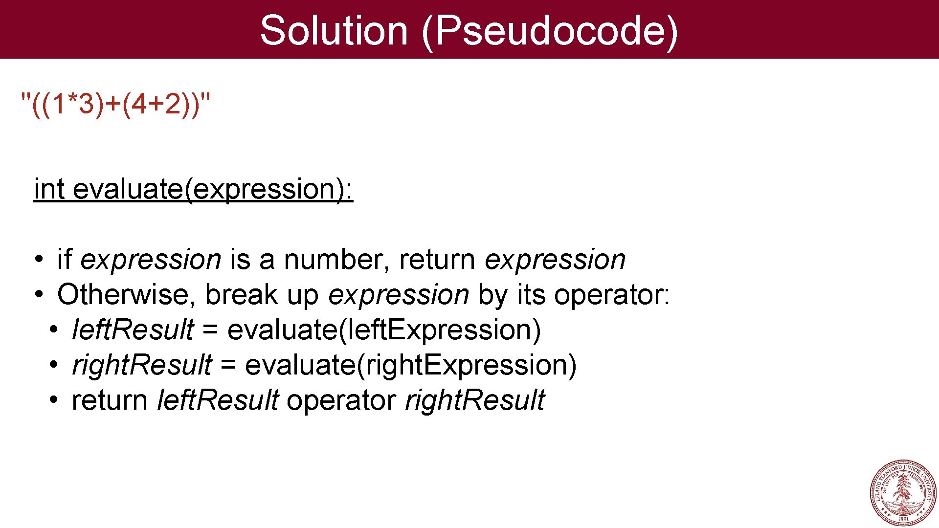 Solution (Pseudocode) "((1*3)+(4+2))" int evaluate(expression): • if expression is a number, return expression •