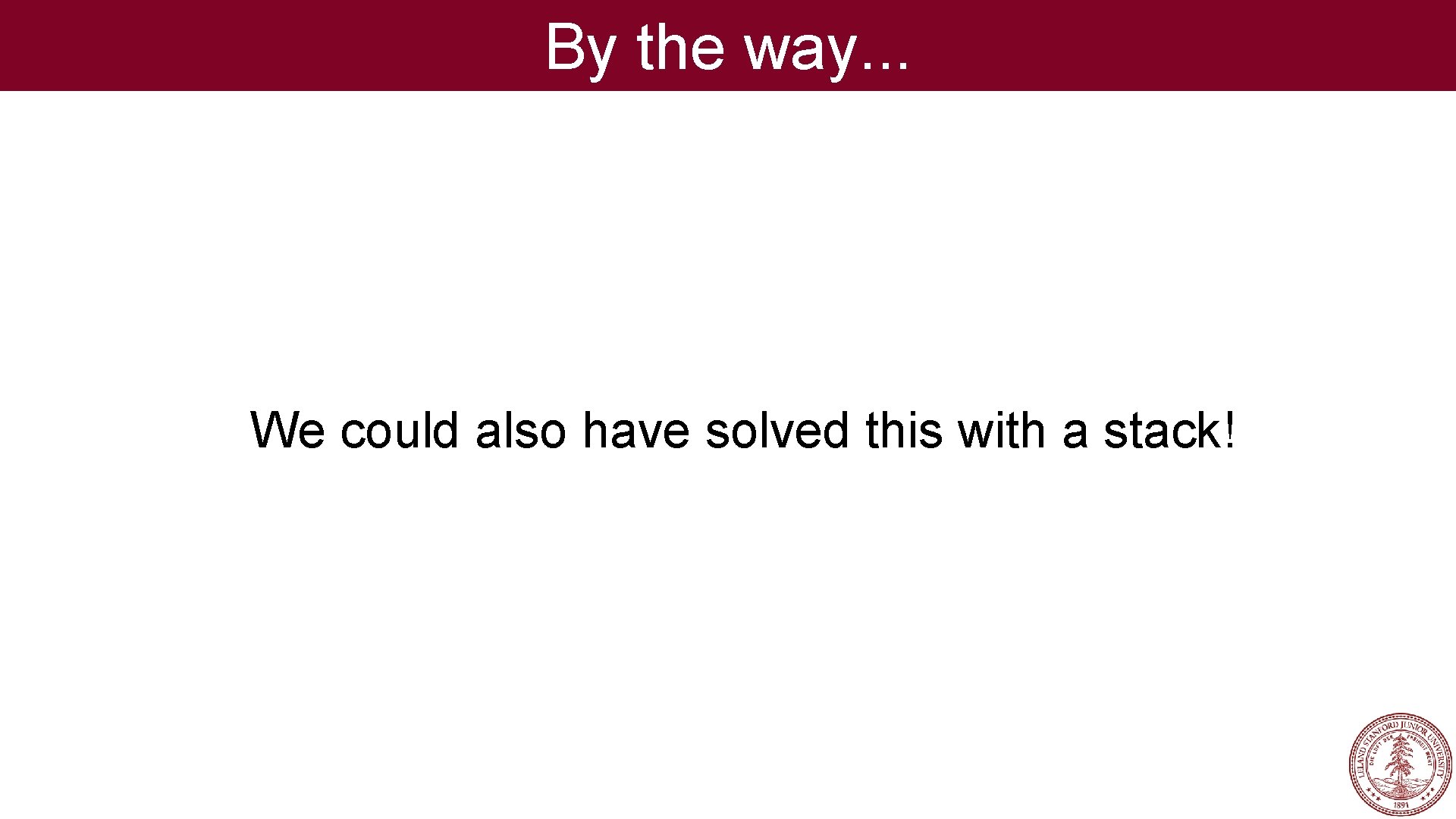 By the way. . . We could also have solved this with a stack!