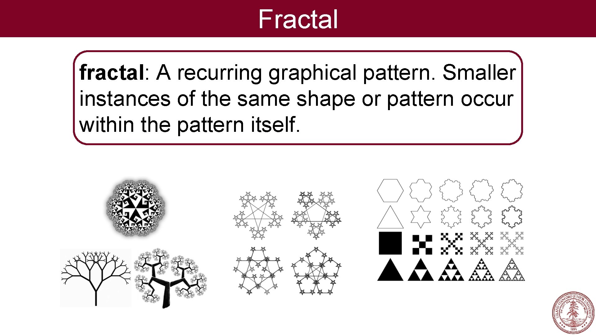 Fractal fractal: A recurring graphical pattern. Smaller instances of the same shape or pattern