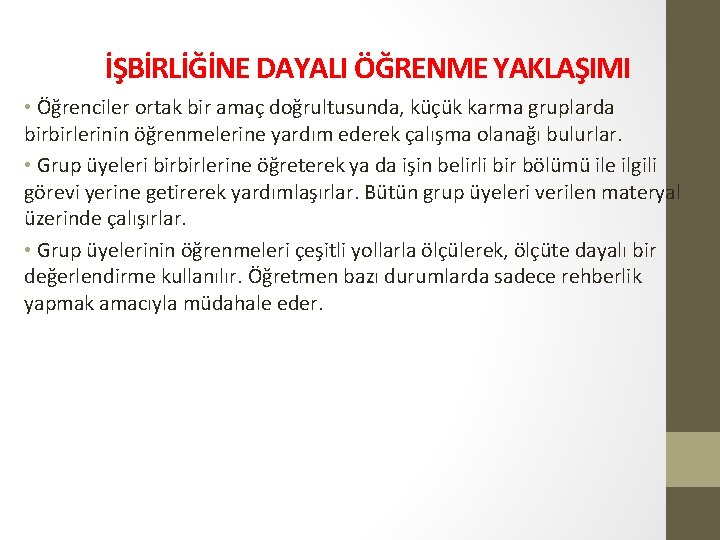 İŞBİRLİĞİNE DAYALI ÖĞRENME YAKLAŞIMI • Öğrenciler ortak bir amaç doğrultusunda, küçük karma gruplarda birbirlerinin