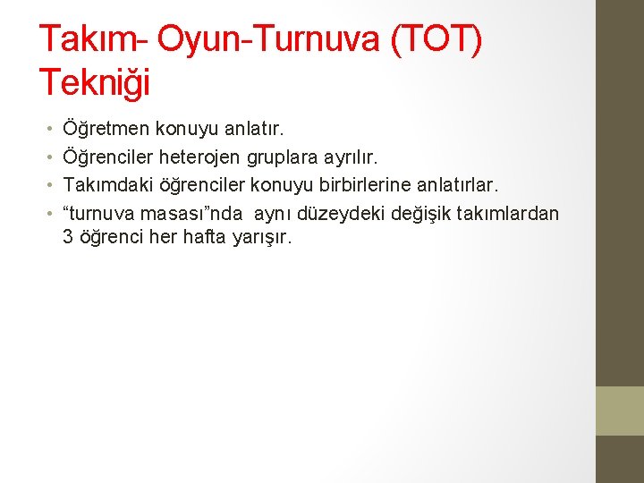 Takım- Oyun-Turnuva (TOT) Tekniği • • Öğretmen konuyu anlatır. Öğrenciler heterojen gruplara ayrılır. Takımdaki