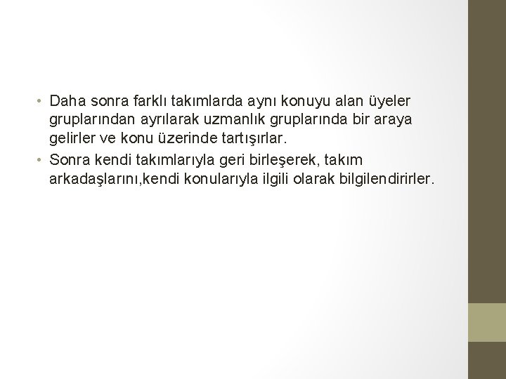  • Daha sonra farklı takımlarda aynı konuyu alan üyeler gruplarından ayrılarak uzmanlık gruplarında