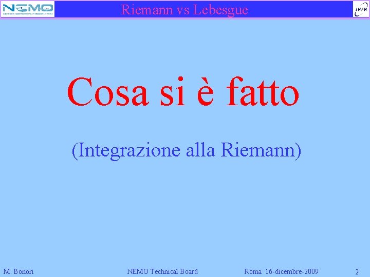 Riemann vs Lebesgue Cosa si è fatto (Integrazione alla Riemann) M. Bonori NEMO Technical