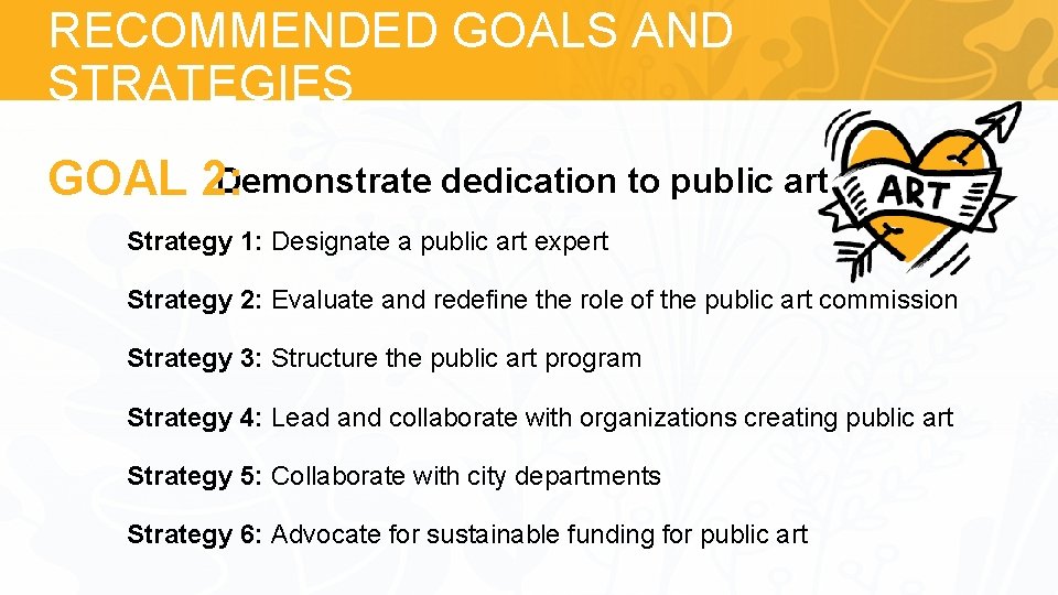 RECOMMENDED GOALS AND STRATEGIES Demonstrate dedication to public art GOAL 2: Strategy 1: Designate