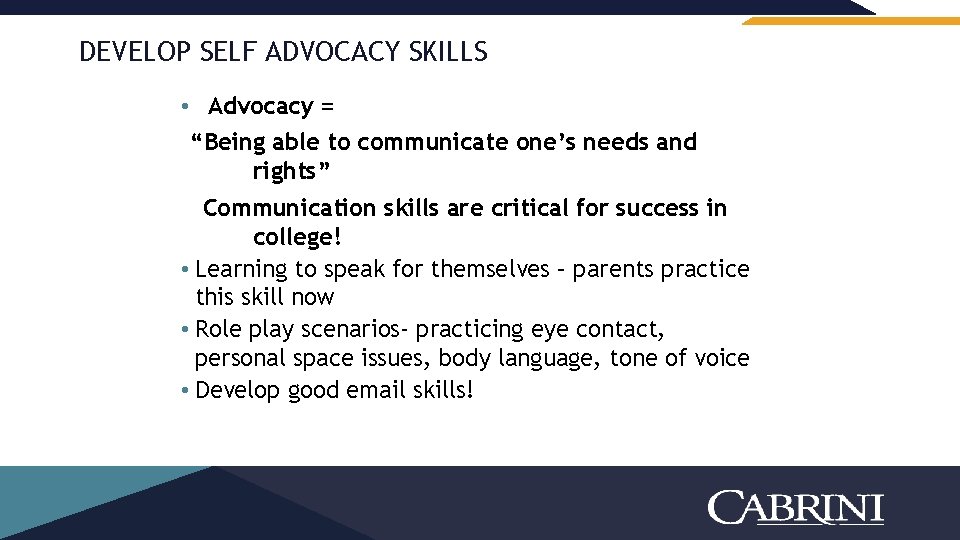 DEVELOP SELF ADVOCACY SKILLS • Advocacy = “Being able to communicate one’s needs and