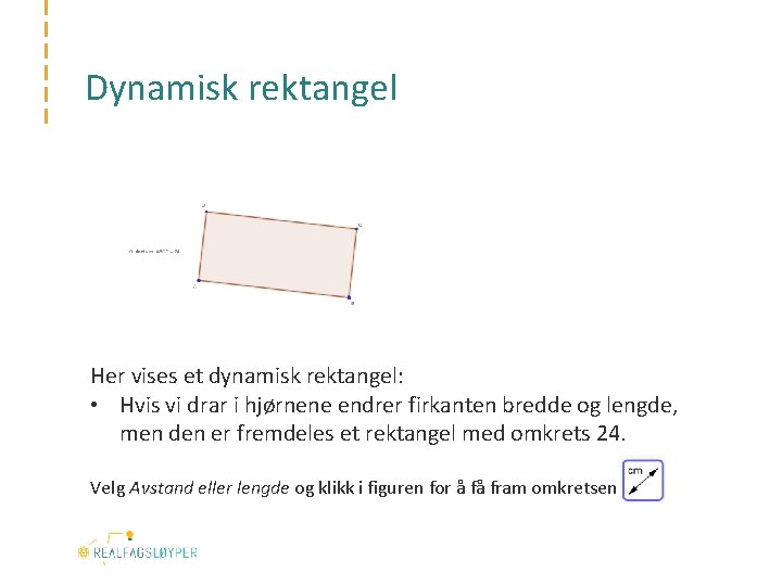 Dynamisk rektangel Her vises et dynamisk rektangel: • Hvis vi drar i hjørnene endrer