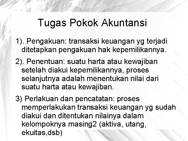 Tugas Pokok Akuntansi 1). Pengakuan: transaksi keuangan yg terjadi ditetapkan pengakuan hak kepemilikannya. 2).