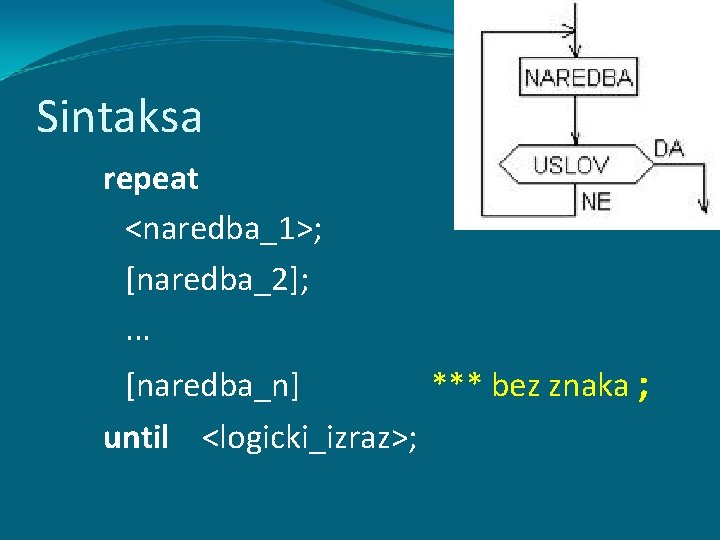 Sintaksa repeat <naredba_1>; [naredba_2]; . . . [naredba_n] *** bez znaka ; until <logicki_izraz>;