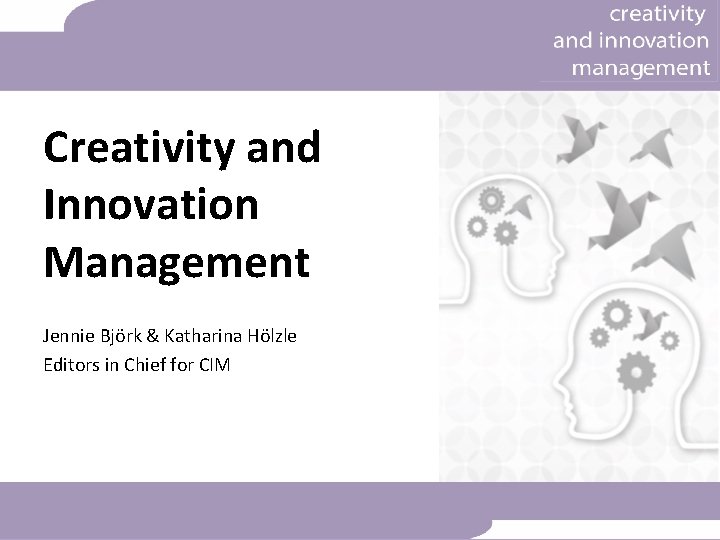 Creativity and Innovation Management Jennie Björk & Katharina Hölzle Editors in Chief for CIM