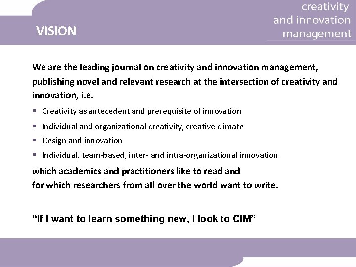 VISION We are the leading journal on creativity and innovation management, publishing novel and