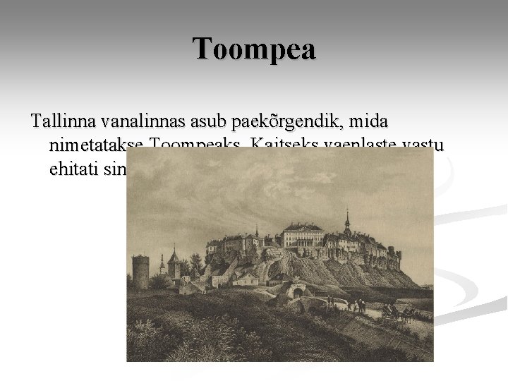 Toompea Tallinna vanalinnas asub paekõrgendik, mida nimetatakse Toompeaks. Kaitseks vaenlaste vastu ehitati sinna kindlus.