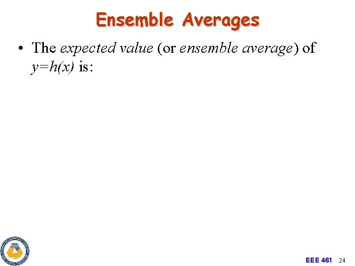 Ensemble Averages • The expected value (or ensemble average) of y=h(x) is: EEE 461