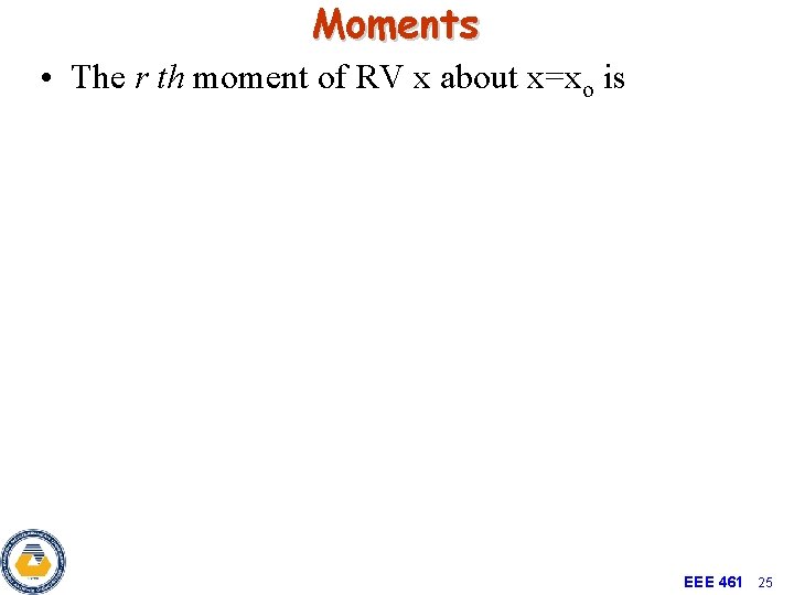 Moments • The r th moment of RV x about x=xo is EEE 461