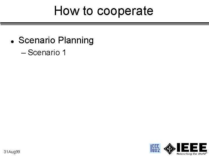 How to cooperate l Scenario Planning – Scenario 1 31 Aug 99 