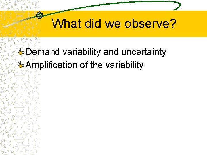 What did we observe? Demand variability and uncertainty Amplification of the variability 