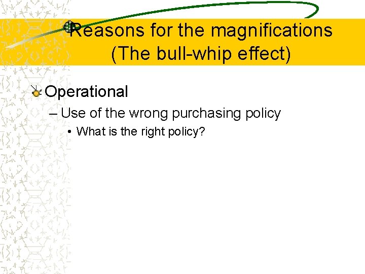 Reasons for the magnifications (The bull-whip effect) Operational – Use of the wrong purchasing