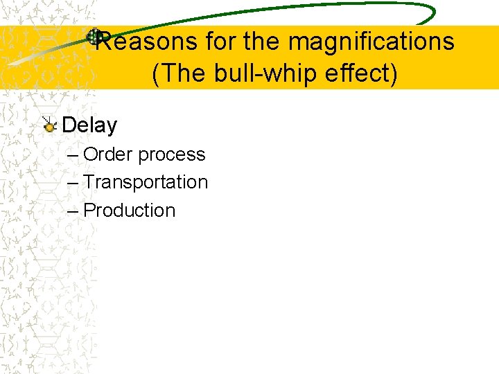 Reasons for the magnifications (The bull-whip effect) Delay – Order process – Transportation –