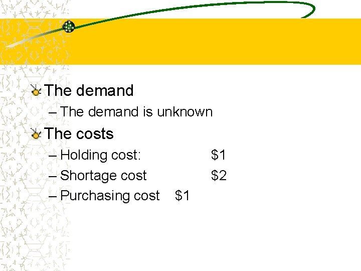The supply chain The demand – The demand is unknown The costs – Holding