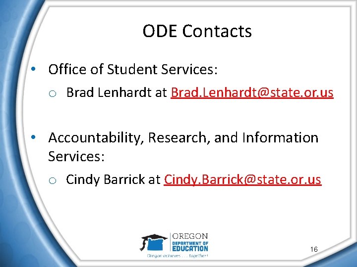 ODE Contacts • Office of Student Services: o Brad Lenhardt at Brad. Lenhardt@state. or.