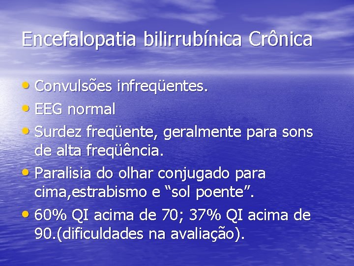 Encefalopatia bilirrubínica Crônica • Convulsões infreqüentes. • EEG normal • Surdez freqüente, geralmente para