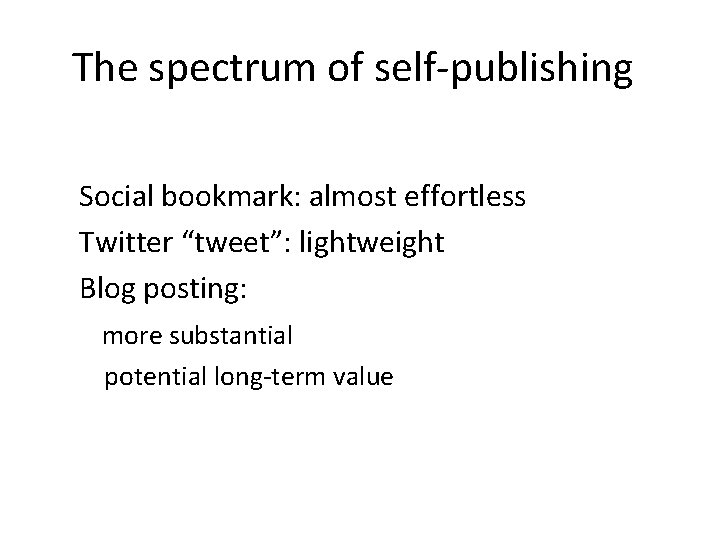 The spectrum of self-publishing Social bookmark: almost effortless Twitter “tweet”: lightweight Blog posting: more