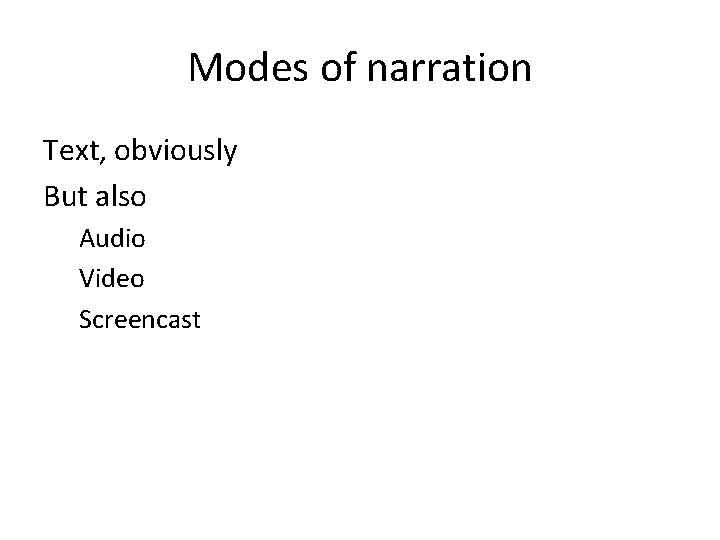 Modes of narration Text, obviously But also Audio Video Screencast 