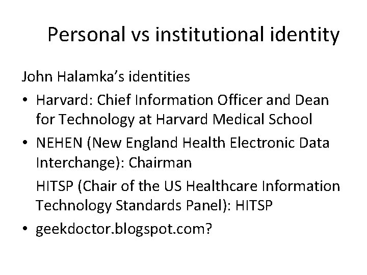 Personal vs institutional identity John Halamka’s identities • Harvard: Chief Information Officer and Dean