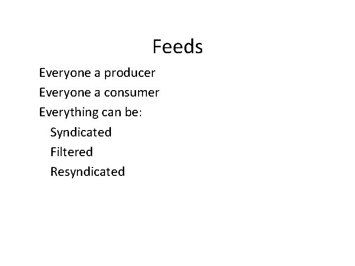 Feeds Everyone a producer Everyone a consumer Everything can be: Syndicated Filtered Resyndicated 