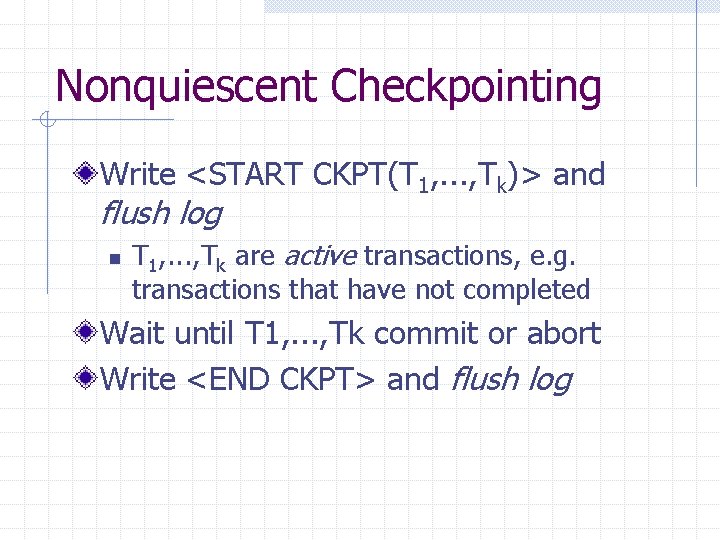 Nonquiescent Checkpointing Write <START CKPT(T 1, . . . , Tk)> and flush log