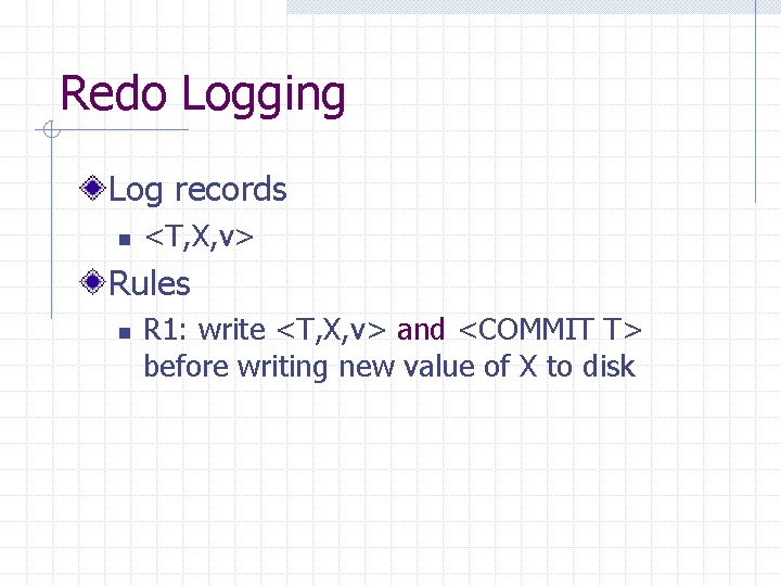 Redo Logging Log records n <T, X, v> Rules n R 1: write <T,