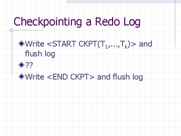 Checkpointing a Redo Log Write <START CKPT(T 1, . . . , Tk)> and