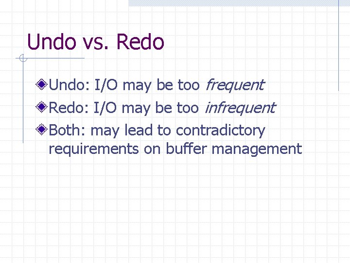 Undo vs. Redo Undo: I/O may be too frequent Redo: I/O may be too