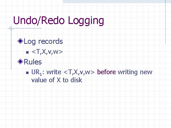 Undo/Redo Logging Log records n <T, X, v, w> Rules n UR 1: write