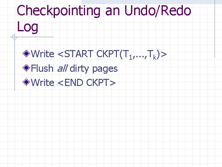 Checkpointing an Undo/Redo Log Write <START CKPT(T 1, . . . , Tk)> Flush