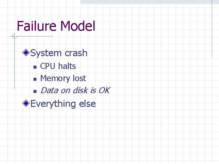 Failure Model System crash n CPU halts Memory lost n Data on disk is