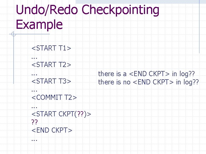 Undo/Redo Checkpointing Example <START T 1>. . . <START T 2>. . . <START