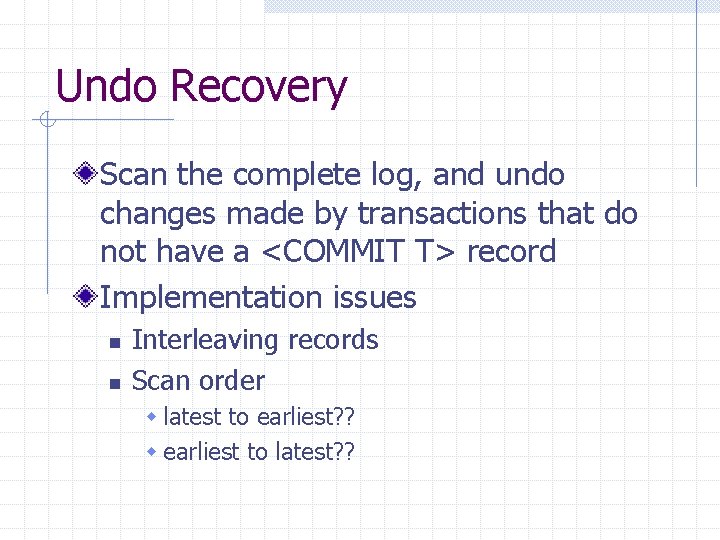 Undo Recovery Scan the complete log, and undo changes made by transactions that do