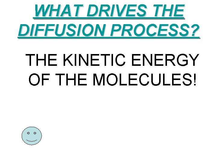 WHAT DRIVES THE DIFFUSION PROCESS? THE KINETIC ENERGY OF THE MOLECULES! 