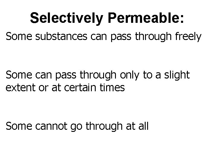 Selectively Permeable: Some substances can pass through freely Some can pass through only to