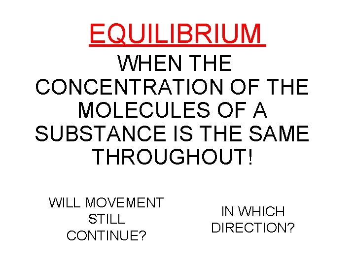 EQUILIBRIUM WHEN THE CONCENTRATION OF THE MOLECULES OF A SUBSTANCE IS THE SAME THROUGHOUT!